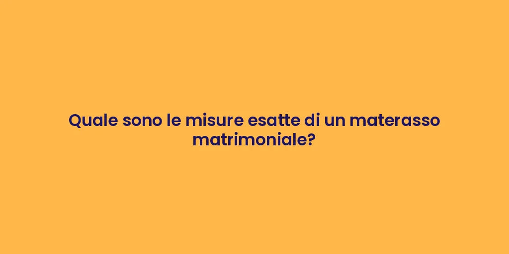 Quale sono le misure esatte di un materasso matrimoniale?