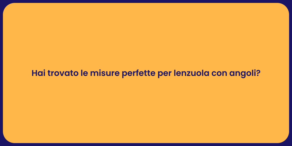 Hai trovato le misure perfette per lenzuola con angoli?