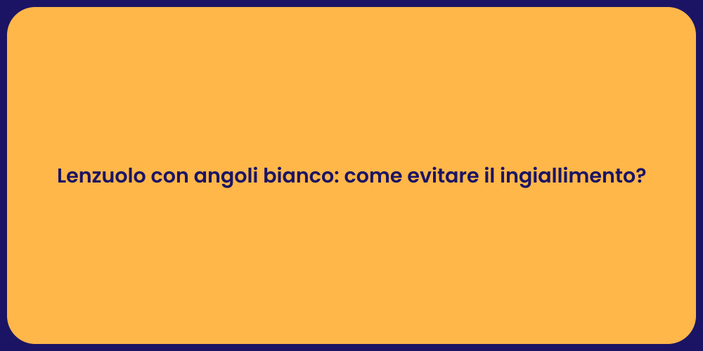 Lenzuolo con angoli bianco: come evitare il ingiallimento?