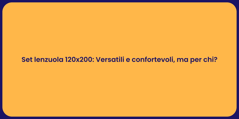 Set lenzuola 120x200: Versatili e confortevoli, ma per chi?