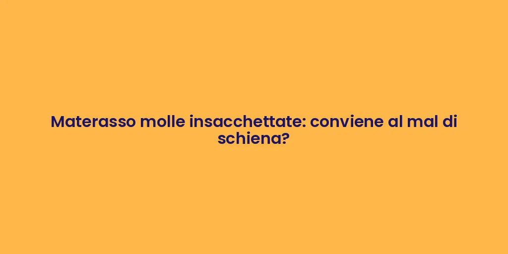 Materasso molle insacchettate: conviene al mal di schiena?