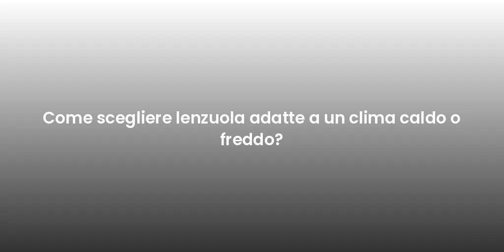 Come scegliere lenzuola adatte a un clima caldo o freddo?