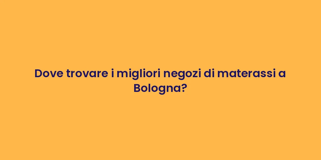 Dove trovare i migliori negozi di materassi a Bologna?