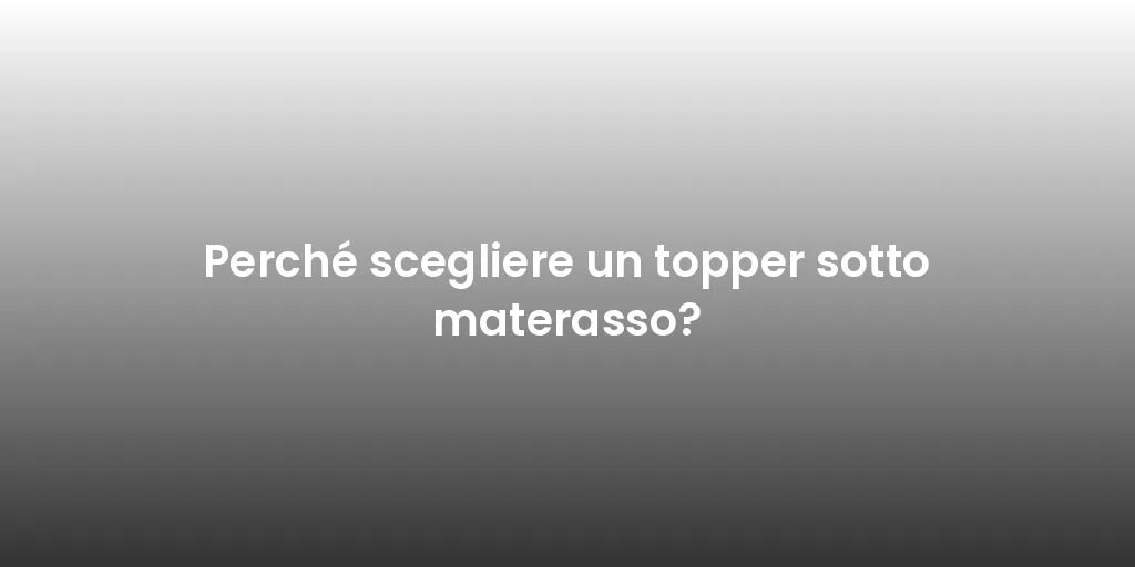 Perché scegliere un topper sotto materasso?