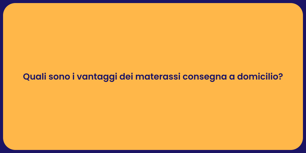 Quali sono i vantaggi dei materassi consegna a domicilio?