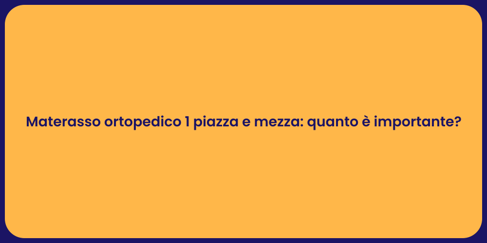 Materasso ortopedico 1 piazza e mezza: quanto è importante?