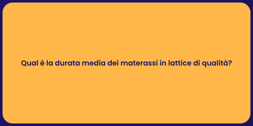 Qual è la durata media dei materassi in lattice di qualità?
