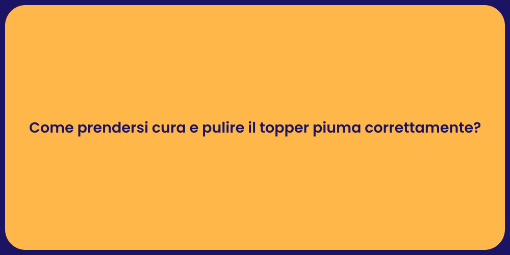 Come prendersi cura e pulire il topper piuma correttamente?