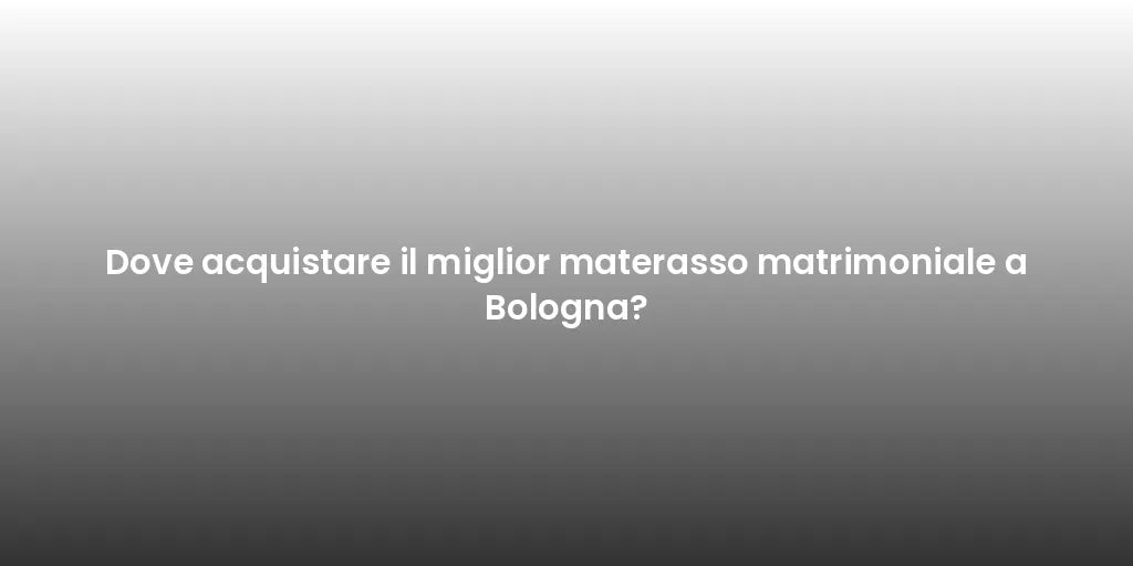 Dove acquistare il miglior materasso matrimoniale a Bologna?