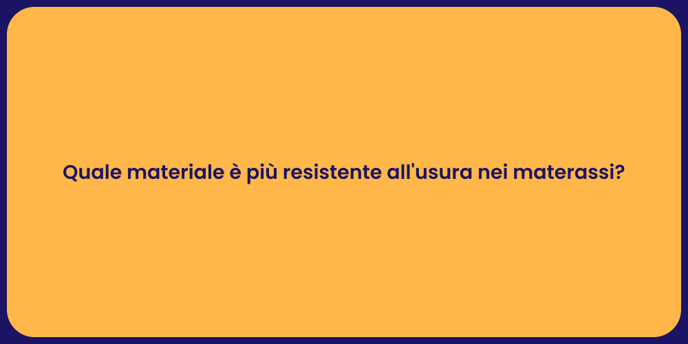 Quale materiale è più resistente all'usura nei materassi?