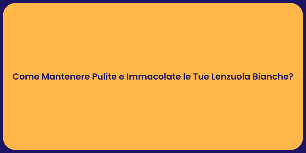 Come Mantenere Pulite e Immacolate le Tue Lenzuola Bianche?