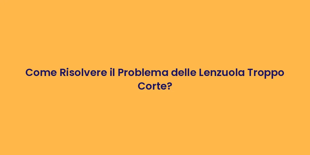 Come Risolvere il Problema delle Lenzuola Troppo Corte?