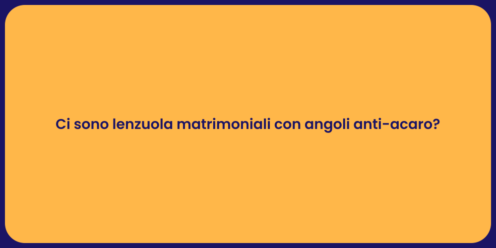 Ci sono lenzuola matrimoniali con angoli anti-acaro?