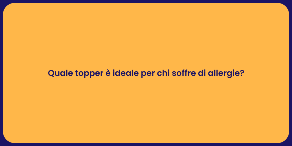 Quale topper è ideale per chi soffre di allergie?