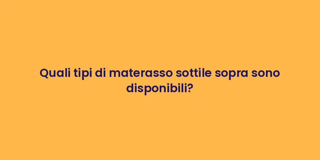 Quali tipi di materasso sottile sopra sono disponibili?