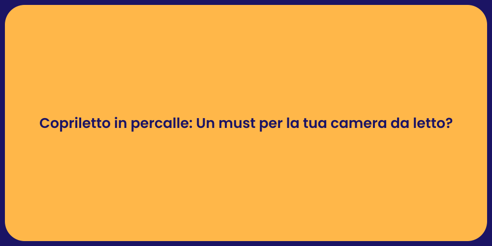 Copriletto in percalle: Un must per la tua camera da letto?