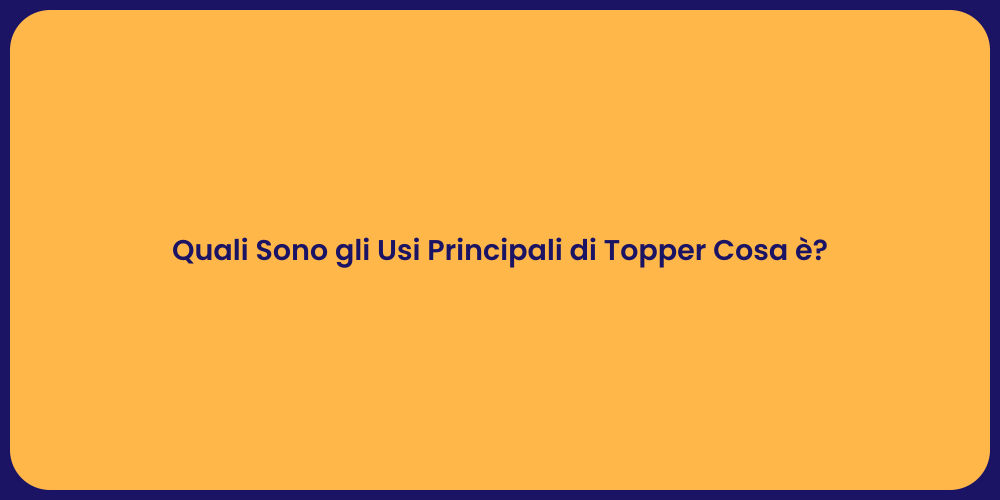 Quali Sono gli Usi Principali di Topper Cosa è?
