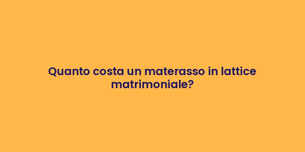 Quanto costa un materasso in lattice matrimoniale?