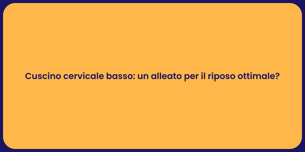 Cuscino cervicale basso: un alleato per il riposo ottimale?