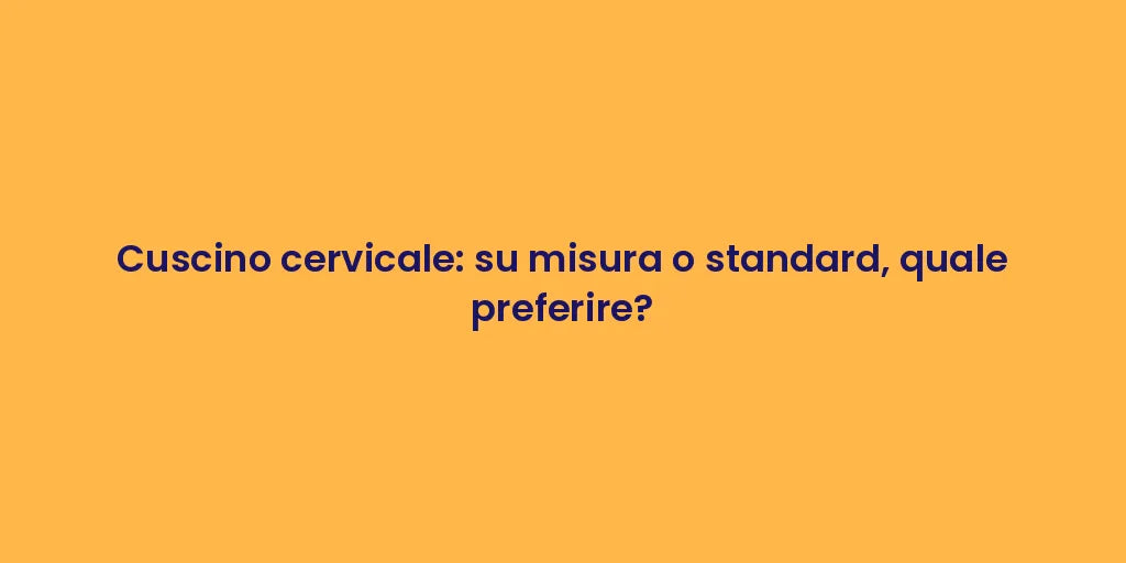 Cuscino cervicale: su misura o standard, quale preferire?