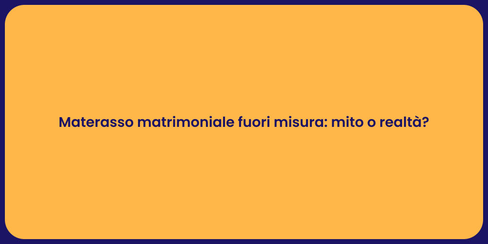Materasso matrimoniale fuori misura: mito o realtà?