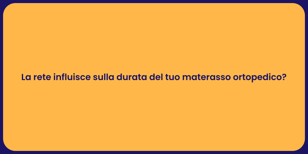 La rete influisce sulla durata del tuo materasso ortopedico?