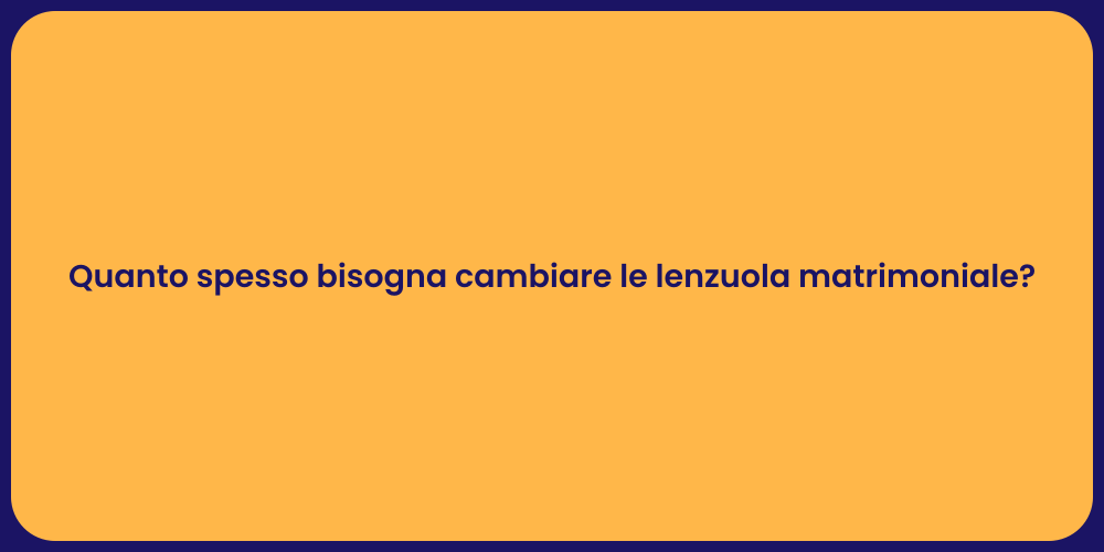 Quanto spesso bisogna cambiare le lenzuola matrimoniale?