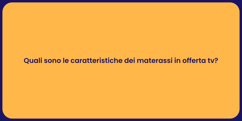Quali sono le caratteristiche dei materassi in offerta tv?