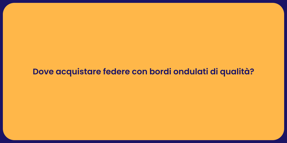Dove acquistare federe con bordi ondulati di qualità?