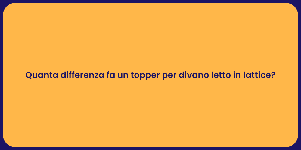 Quanta differenza fa un topper per divano letto in lattice?