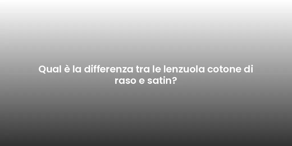 Qual è la differenza tra le lenzuola cotone di raso e satin?