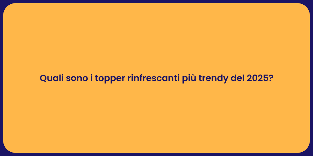 Quali sono i topper rinfrescanti più trendy del 2025?