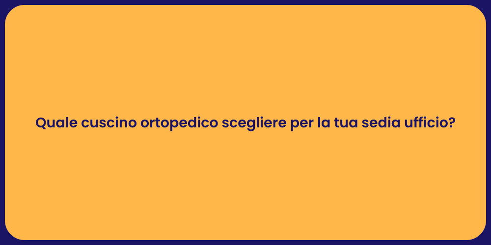 Quale cuscino ortopedico scegliere per la tua sedia ufficio?