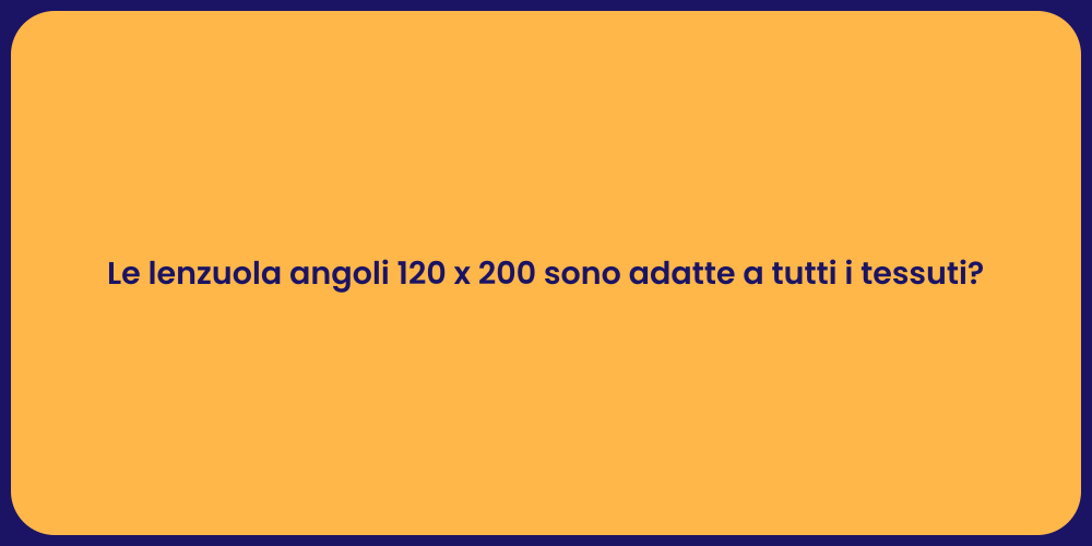 Le lenzuola angoli 120 x 200 sono adatte a tutti i tessuti?