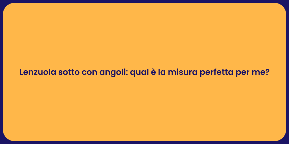 Lenzuola sotto con angoli: qual è la misura perfetta per me?
