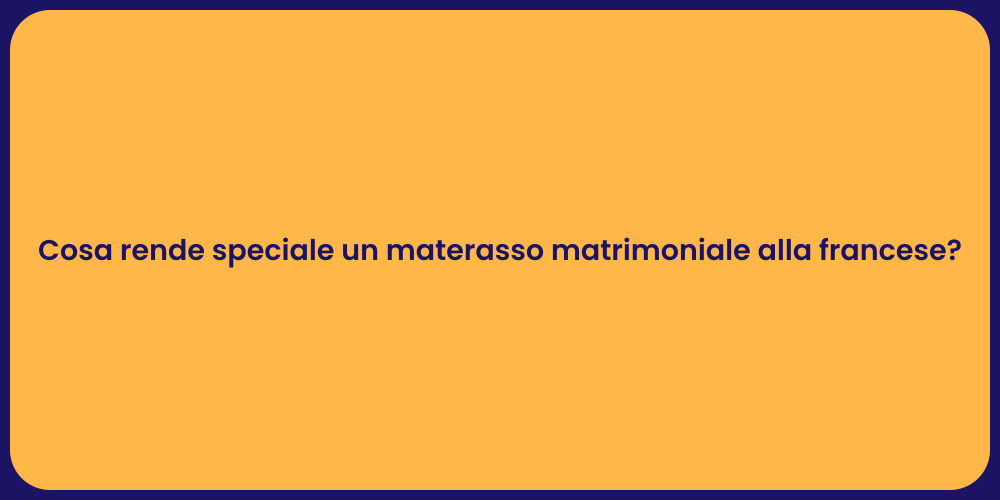 Cosa rende speciale un materasso matrimoniale alla francese?