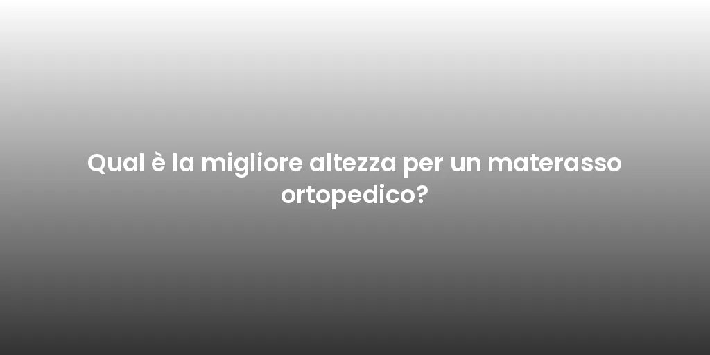 Qual è la migliore altezza per un materasso ortopedico?