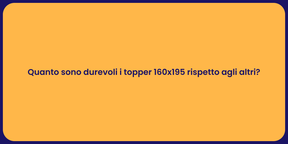 Quanto sono durevoli i topper 160x195 rispetto agli altri?