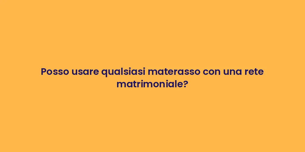 Posso usare qualsiasi materasso con una rete matrimoniale?