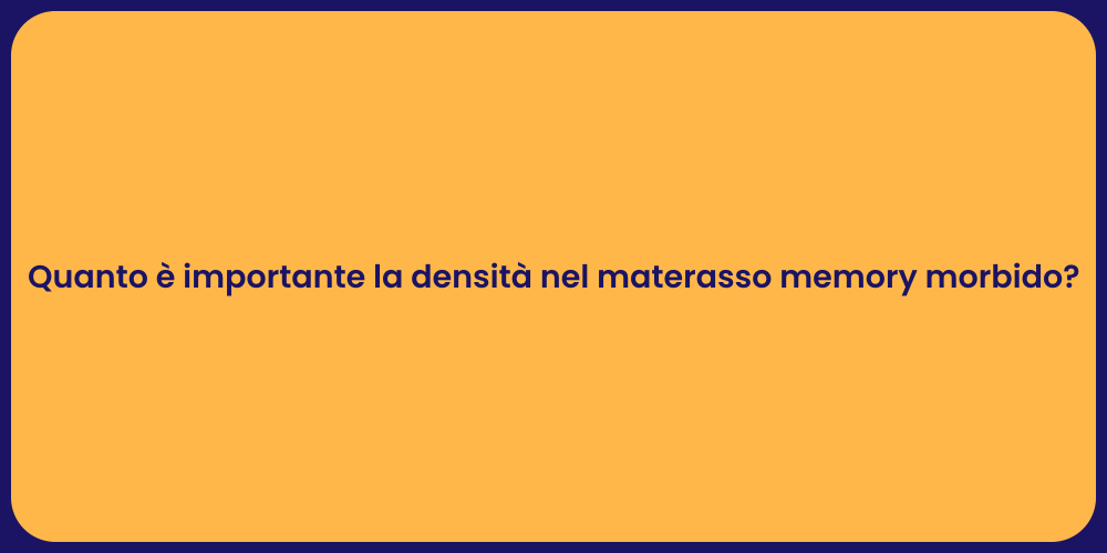 Quanto è importante la densità nel materasso memory morbido?