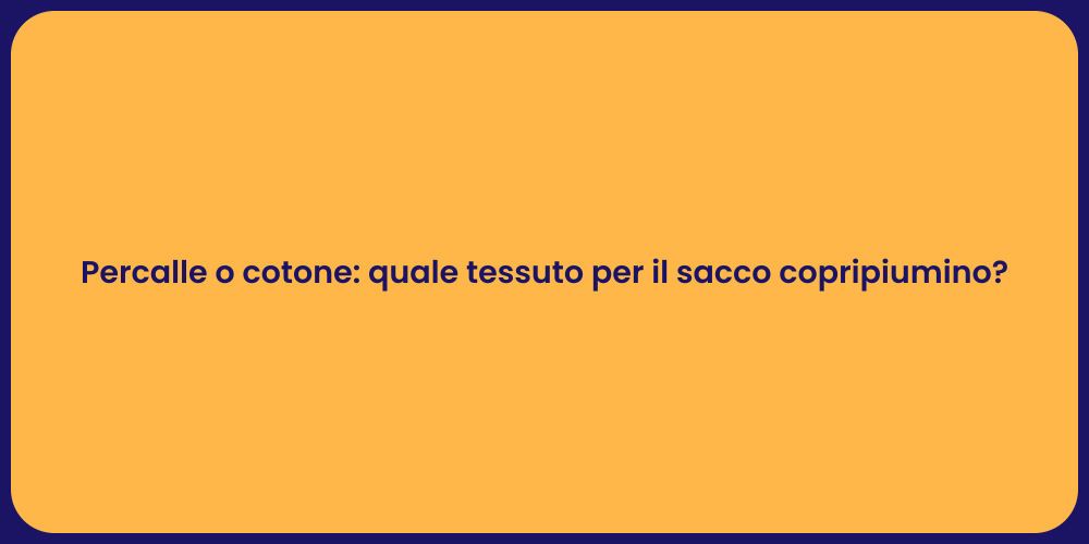 Percalle o cotone: quale tessuto per il sacco copripiumino?