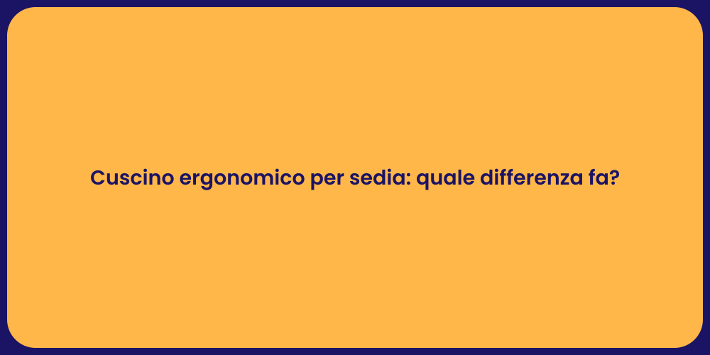Cuscino ergonomico per sedia: quale differenza fa?