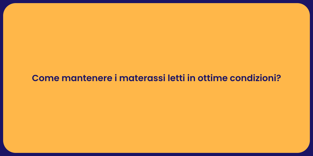 Come mantenere i materassi letti in ottime condizioni?