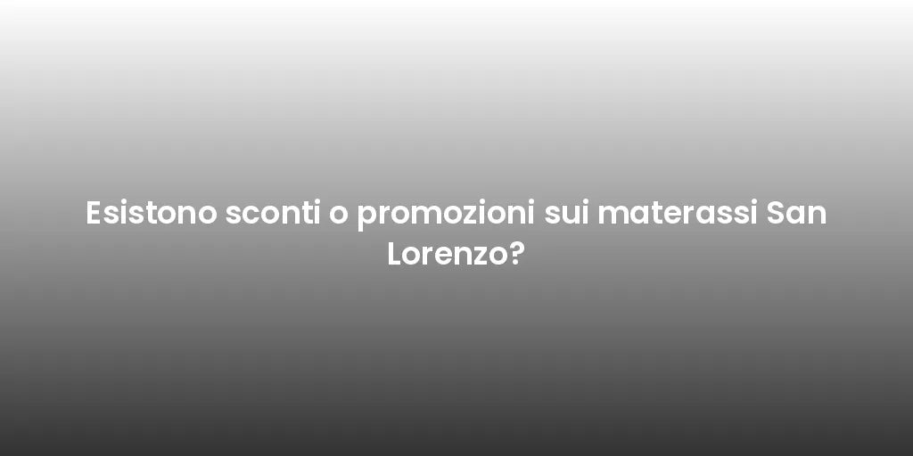 Esistono sconti o promozioni sui materassi San Lorenzo?