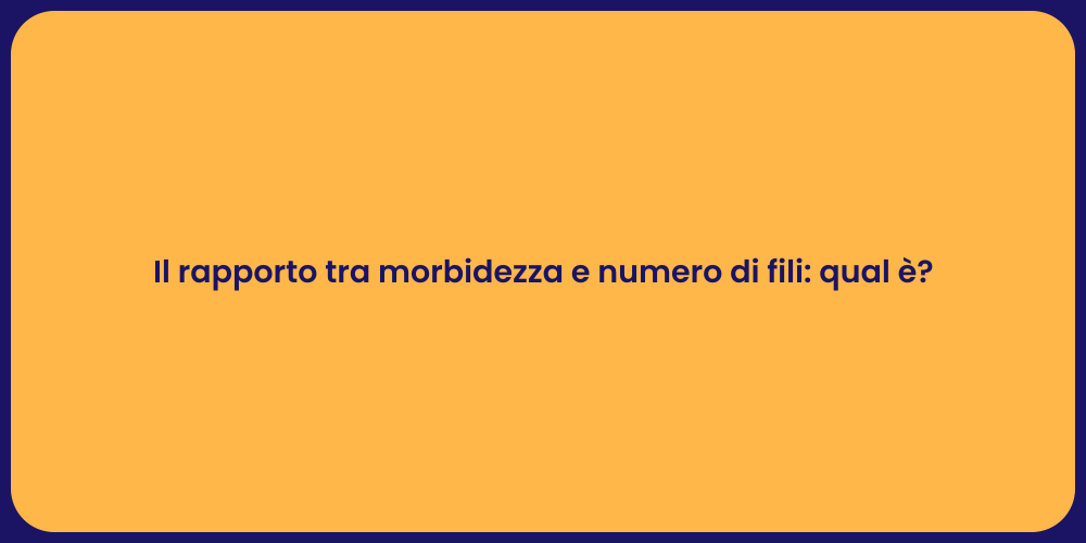 Il rapporto tra morbidezza e numero di fili: qual è?