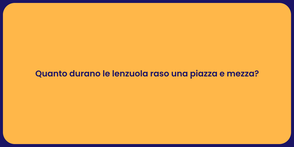 Quanto durano le lenzuola raso una piazza e mezza?