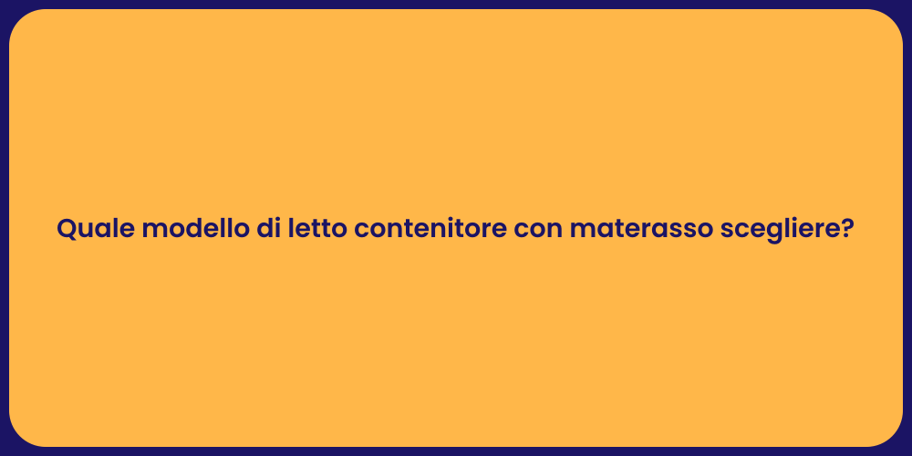Quale modello di letto contenitore con materasso scegliere?