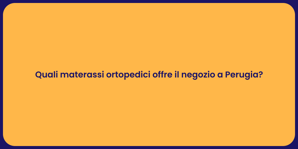 Quali materassi ortopedici offre il negozio a Perugia?
