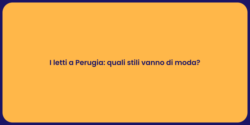I letti a Perugia: quali stili vanno di moda?