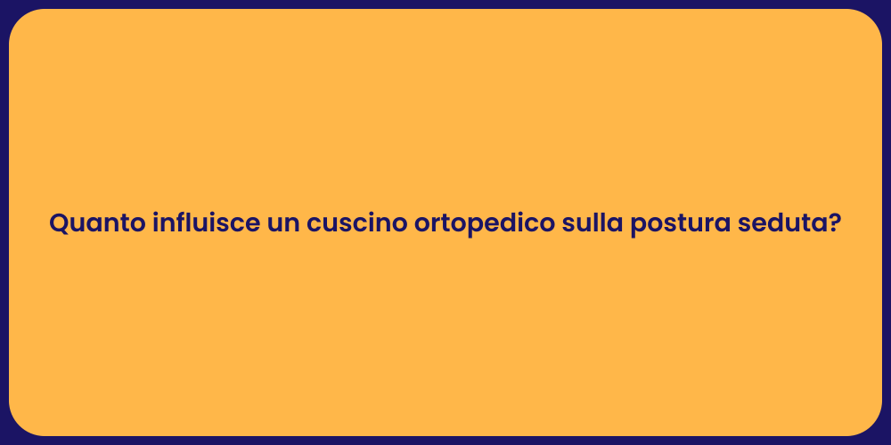 Quanto influisce un cuscino ortopedico sulla postura seduta?